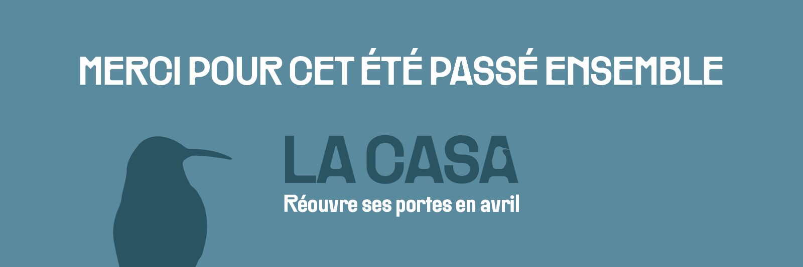 Fermeture pour la basse saison. Merci pour cet été passé ensemble. La Casa réouvre ses portes en avril.